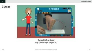 2019 Criando Coisas Inteligentes com Arduino e NodeJS 131
Curso EAD Arduino
http://mooc.cps.sp.gov.br/
Cursos
Próximos Passos5
 