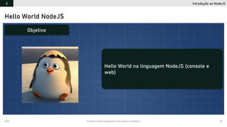 2019 Criando Coisas Inteligentes com Arduino e NodeJS 70
Hello World NodeJS
Hello World na linguagem NodeJS (console e
web)
Objetivo
Introdução ao NodeJS3
 