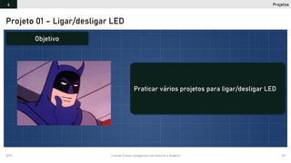 2019 Criando Coisas Inteligentes com Arduino e NodeJS 87
Projetos4
Projeto 01 – Ligar/desligar LED
Praticar vários projetos para ligar/desligar LED
Objetivo
 