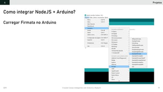 2019 Criando Coisas Inteligentes com Arduino e NodeJS 91
Como integrar NodeJS + Arduino?
Carregar Firmata no Arduino
Projetos4
 