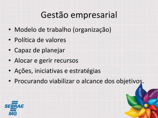 Gestão empresarial Modelo de trabalho (organização) Política de valores Capaz de planejar Alocar e gerir recursos Ações, iniciativas e estratégias Procurando viabilizar o alcance dos objetivos. 
