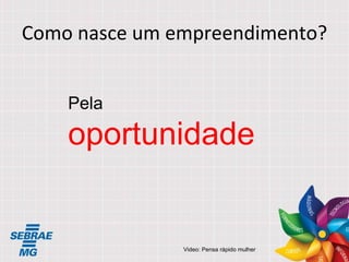 Como nasce um empreendimento? Pela  oportunidade   Video: Pensa rápido mulher 