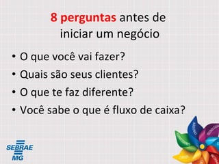 8 perguntas  antes de  iniciar um negócio O que você vai fazer? Quais são seus clientes? O que te faz diferente? Você sabe o que é fluxo de caixa? 
