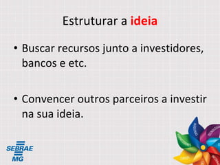 Estruturar a  ideia Buscar recursos junto a investidores, bancos e etc. Convencer outros parceiros a investir na sua ideia. 
