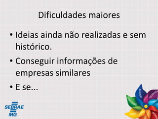 Dificuldades maiores Ideias ainda não realizadas e sem histórico. Conseguir informações de empresas similares E se... 