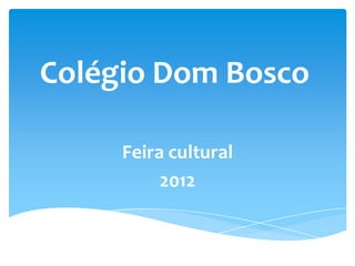 Colégio Dom Bosco

     Feira cultural
          2012
 