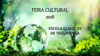 FEIRA CULTURAL
2018
ESCOLA CLASSE 29
DE TAGUATINGA
 
