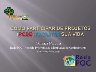 Ozimar Pereira
Rede POC - Rede do Programa de Olimpíadas do Conhecimento
www.redepoc.com

 