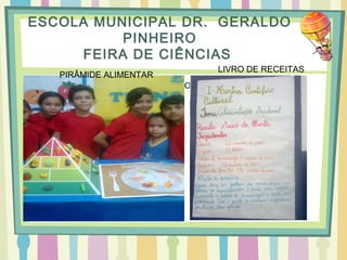 ESCOLA MUNICIPAL DR. GERALDO
PINHEIRO
FEIRA DE CIÊNCIAS
“ANIVERSARIANTES DO MÊS”
LIVRO DE RECEITAS
PIRÂMIDE ALIMENTAR
 