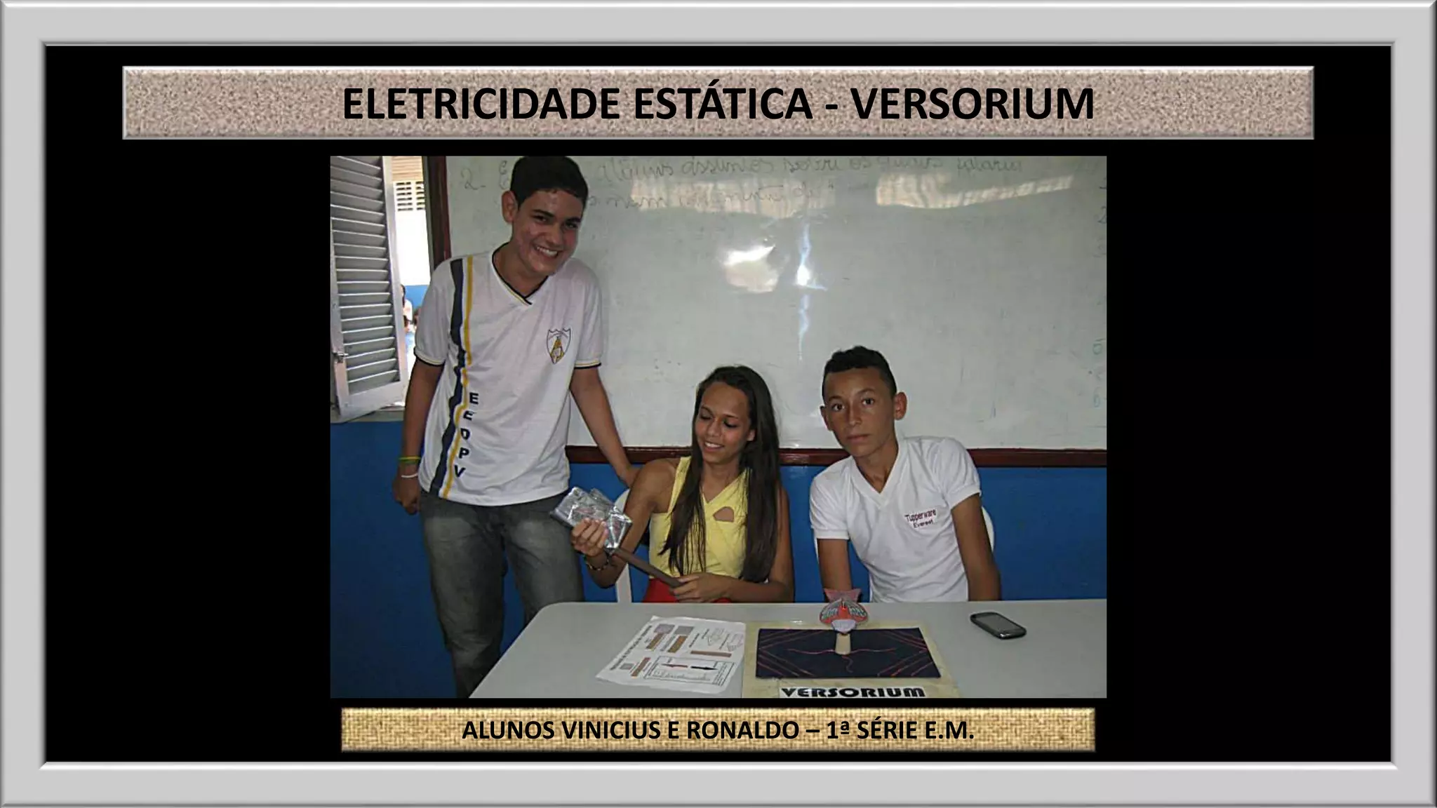ELETRICIDADE ESTÁTICA - VERSORIUM 
ALUNOS VINICIUS E RONALDO – 1ª SÉRIE E.M. 
 