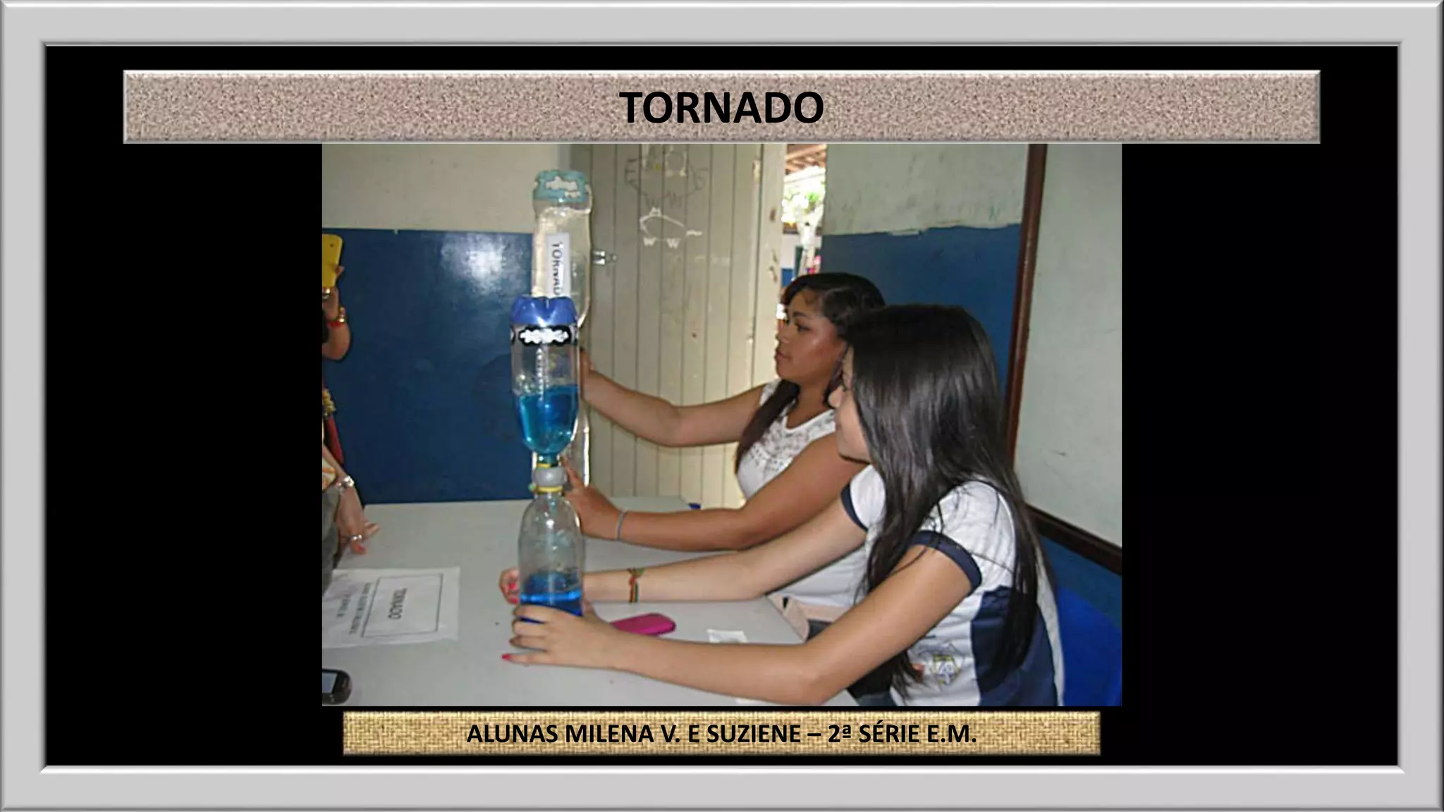 TORNADO 
ALUNAS MILENA V. E SUZIENE – 2ª SÉRIE E.M. 
 