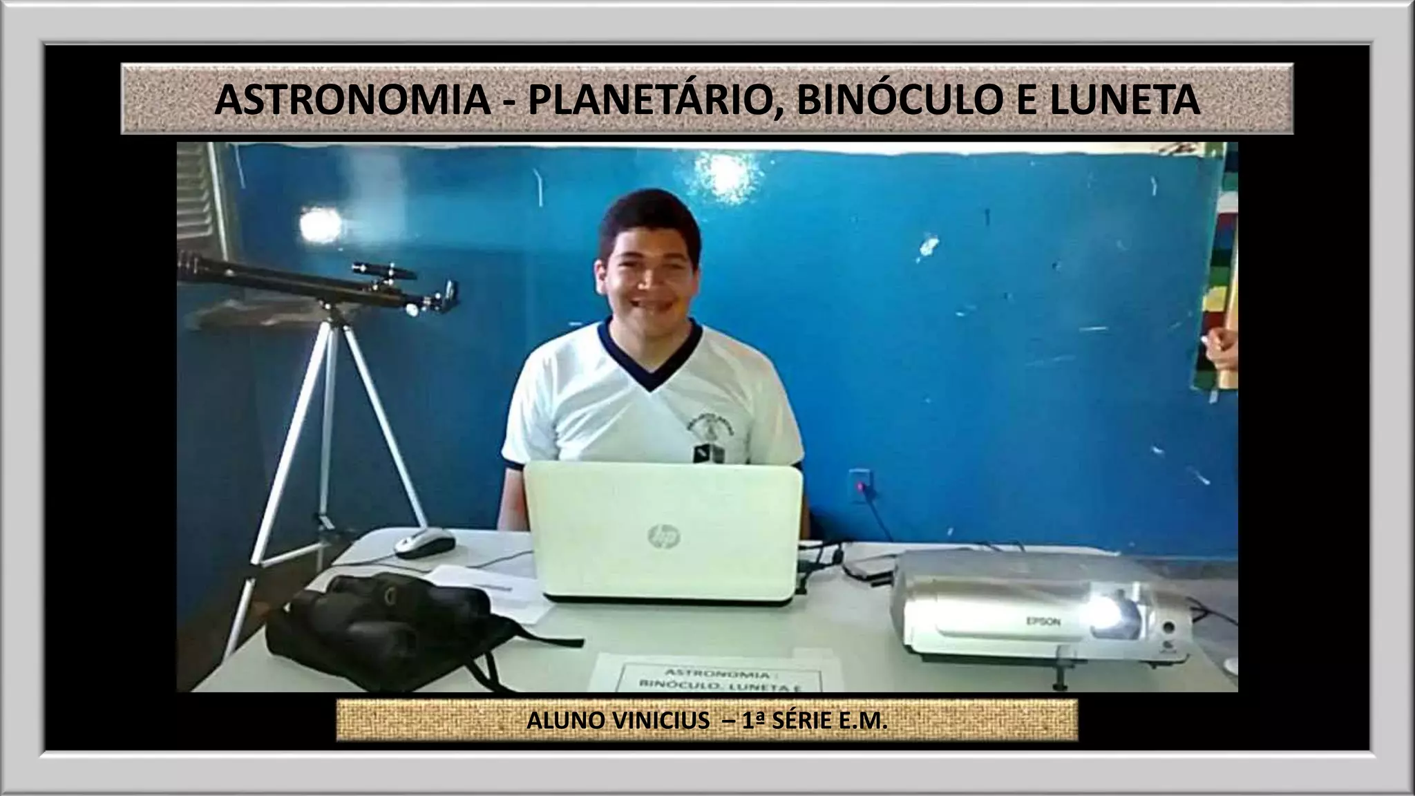 ASTRONOMIA - PLANETÁRIO, BINÓCULO E LUNETA 
ALUNO VINICIUS – 1ª SÉRIE E.M. 
 