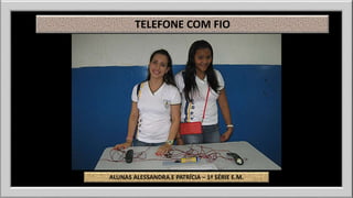 TELEFONE COM FIO 
ALUNAS ALESSANDRA E PATRÍCIA – 1ª SÉRIE E.M. 
 
