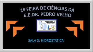 SALA 5: HIDROSTÁTICA 
 