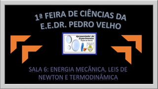 SALA 6: ENERGIA MECÂNICA, LEIS DE 
NEWTON E TERMODINÂMICA 
 