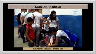 MONTANHA RUSSA 
ALUNAS LARA E MAYANE – 1ª SÉRIE E.M. 
 