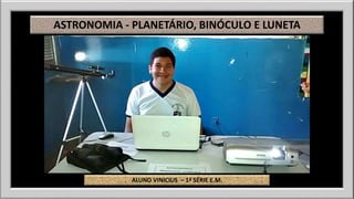 ASTRONOMIA - PLANETÁRIO, BINÓCULO E LUNETA 
ALUNO VINICIUS – 1ª SÉRIE E.M. 
 