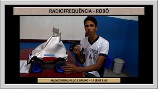 RADIOFREQUÊNCIA - ROBÔ 
ALUNOS ROMUALDO E BRUNO – 1ª SÉRIE E.M. 
 