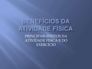 Benefícios da atividade físicaPRINCIPAIS EFEITOS DA ATIVIDADE FÍSICA E DO EXERCÍCIO