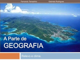 Relevo e clima.
Fernando Tamashiro Gabriela Rodrigues
 