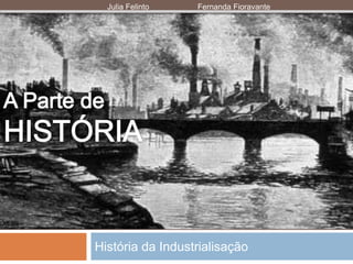 História da Industrialisação
Julia Felinto Fernanda Fioravante
 