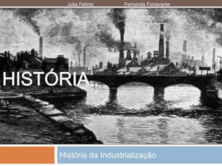História da Industrialização
Julia Felinto Fernanda Fioravante
 