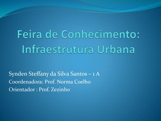 Synden Steffany da Silva Santos – 1 A
Coordenadora: Prof. Norma Coelho
Orientador : Prof. Zezinho
 
