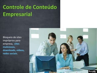 Controle de Conteúdo EmpresarialBloqueio de sites impróprios para empresa, sites maliciosos, downloads, vídeos, redes sociais. 