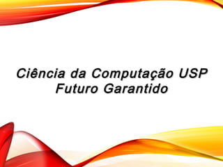 Ciência da Computação USPCiência da Computação USP
Futuro GarantidoFuturo Garantido
 