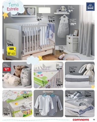 Forra
BREVI
Ref.: 5373115
€
12,99
Unid.
Conj. 2 Bodies
ZY BABY
Ref.: 5379461
€
7,99
Unid.
Banheira
c/ Vestidor
ZY BABY
Ref.: 5439232
€
59,99
Unid.
Vestidor
Rígido
ZY BABY
Ref.: 5439220
€
29,99
Unid.
Conj. 3 Fraldas
ZY BABY
Ref.: 5441538
€
14,99
Unid.
Toalha de Banho
c/ Luva
ZY BABY
Ref.: 5441685
€
14,99
Unid.
Manta Tricotada
ZY BABY
Ref.: 5393908
€
22,99
Unid.
Peluche
ZY BABY
Ref.: 4933757
€
9,99
Unid.
Almofada
Decorativa
ZY BABY
Ref.: 5442573
€
9,99
Unid.
Peluche
ZY BABY
Ref.: 5313900
€
9,99
Unid.
Sapatos
ZY BABY
Ref.: 5153205
€
5,99
Unid.
Saco Dormir
ZY BABY
Ref.: 5442452
€
29,99
Unid.
Manta Polar
ZY BABY
Ref.: 5441609
€
24,99
Unid.
Cama
ZY BABY
Ref.: 5449697
€
249
PROMOÇÃO
POUPE
20%
SUPER
PREÇO
€
199UNID.
Estrela
Tema
€
9,99
Unid.
Manta
ZY BABY
Ref.: 5302500
15
 