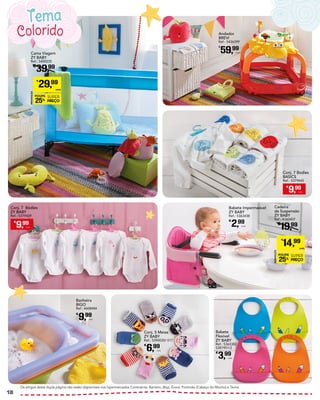 Andador
BREVI
Ref.: 5436399
€
59,99
Unid.
Conj. 5 Meias
ZY BABY
Ref.: 5390030/ 017
€
6,99
Unid.
Babete
Flexível
ZY BABY
Ref.: 5363382
5381901/2
€
3,99
Unid.
Banheira
BIGO
Ref.: 4608484
€
9,99
Unid.
Babete Impermeável
ZY BABY
Ref.: 5363438
€
2,99
Unid.
Cama Viagem
ZY BABY
Ref.: 5400235
€
39,99
PROMOÇÃO
POUPE
25%
SUPER
PREÇO
€
29,99
UNID.
Cadeira
de Suspensão
ZY BABY
Ref.: 4160407
€
19,99
PROMOÇÃO
POUPE
25%
SUPER
PREÇO
€
14,99
UNID.
Os artigos desta dupla página não estão disponíveis nos hipermercados Continente: Barreiro, Beja, Évora, Portimão (Cabeço do Mocho) e Tavira.
Colorido
Tema
€
9,99
Unid.
Conj. 7 Bodies
BASICS
Ref.: 5379445
€
9,99
Unid.
Conj. 7 Bodies
ZY BABY
Ref.: 5379429
18
 