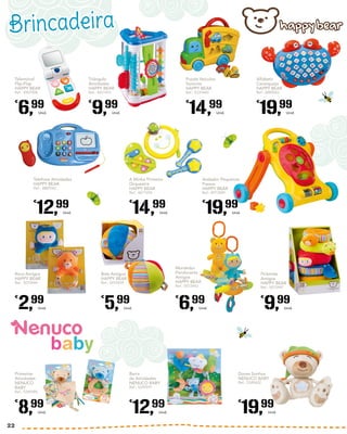 Telemóvel
Flip-Flap
HAPPY BEAR
Ref.: 4907908
€
6,99
Unid.
Primeiras
Atividades
NENUCO
BABY
Ref.: 5249585
€
8,99
Unid.
Roca Amigos
HAPPY BEAR
Ref.: 5072444
€
2,99
Unid.
Pirâmide
Amigos
HAPPY BEAR
Ref.: 5072447
€
9,99
Unid.
Mordedor
Pendurante
Amigos
HAPPY BEAR
Ref.: 5072443
€
6,99
Unid.
Triângulo
Atividades
HAPPY BEAR
Ref.: 4431431
€
9,99
Unid.
Barra
de Atividades
NENUCO BABY
Ref.: 5249591
€
12,99
Unid.
Alfabeto
Caranguejo
HAPPY BEAR
Ref.: 4889043
€
19,99
Unid.
Doces Sonhos
NENUCO BABY
Ref.: 5249602
€
19,99
Unid.
Puzzle Veículos
Sonoros
HAPPY BEAR
Ref.: 5310440
€
14,99
Unid.
Telefone Atividades
HAPPY BEAR
Ref.: 4889042
€
12,99
Unid.
A Minha Primeira
Orquestra
HAPPY BEAR
Ref.: 4671093
€
14,99
Unid.
Andador Pequenos
Passos
HAPPY BEAR
Ref.: 4913589
€
19,99
Unid.
Bola Amigos
HAPPY BEAR
Ref.: 5072439
€
5,99
Unid.
Brincadeira
22
 