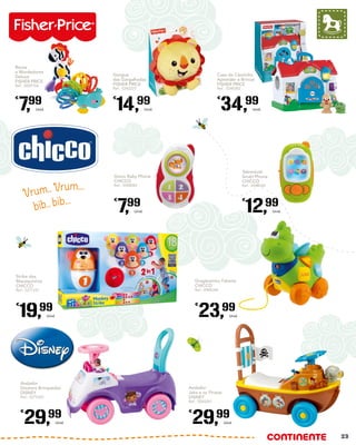 Telemóvel
Smart Phone
CHICCO
Ref.: 4948340
€
12,99
Unid.
Strike dos
Macaquinhos
CHICCO
Ref.: 5271231
€
19,99
Unid.
Andador
Doutora Brinquedos
DISNEY
Ref.: 5275365
€
29,99
Unid.
Gioco Baby Phone
CHICCO
Ref.: 5088082
€
7,99
Unid.
Rocas
e Mordedores
Deluxe
FISHER PRICE
Ref.: 5009154
€
7,99
Unid.
Casa do Cãozinho
Aprender e Brincar
FISHER PRICE
Ref.: 5248382
€
34,99
Unid.
Gangue
das Gargalhadas
FISHER PRICE
Ref.: 5242227
€
14,99
Unid.
Dragãozinho Falante
CHICCO
Ref.: 4948344
€
23,99
Unid.
Andador
Jake e os Piratas
DISNEY
Ref.: 5060261
€
29,99
Unid.
Vrum.. Vrum...
bib.. bib...
23
 