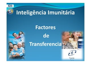 Inteligência Imunitária
Factores
de
Transferencia

 