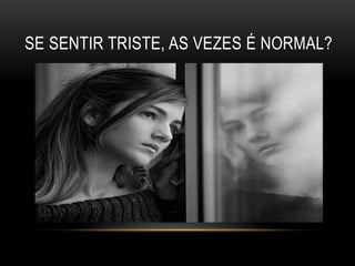SE SENTIR TRISTE, AS VEZES É NORMAL? 
 