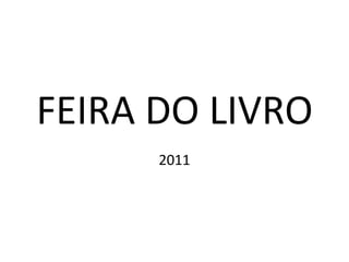 FEIRA DO LIVRO
      2011
 