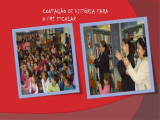 CONTAÇÃO DE HISTÓRIA PARA
O PRÉ ESCOLAR
 