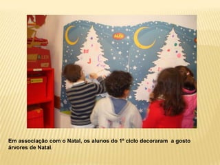 Em associação com o Natal, os alunos do 1º ciclo decoraram a gosto
árvores de Natal.
 