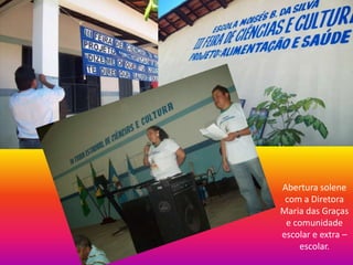 Abertura solene
 com a Diretora
Maria das Graças
 e comunidade
escolar e extra –
    escolar.
 