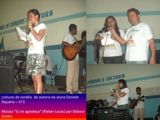 Leituras de cordéis de autoria da aluna Daniele
Siqueira – 1º E

Música “Eu te agradeço” (Kleber Lucas) por Débora
Evelim
 