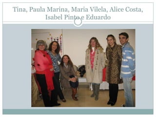 Tina, Paula Marina, Maria Vilela, Alice Costa,
           Isabel Pinto e Eduardo
 