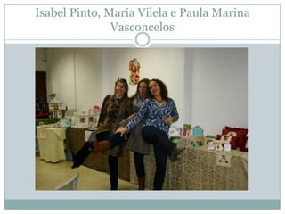 Isabel Pinto, Maria Vilela e Paula Marina
               Vasconcelos
 