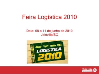 Feira Logística 2010 Data: 08 a 11 de junho de 2010 Joinville/SC 