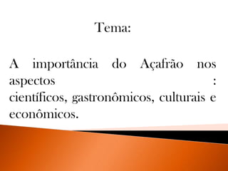Tema:
A importância do Açafrão nos
aspectos :
científicos, gastronômicos, culturais e
econômicos.
 