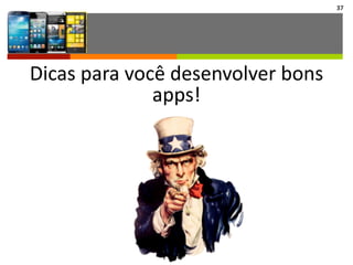 Dicas	
  para	
  você	
  desenvolver	
  bons	
  
apps!
37
 
