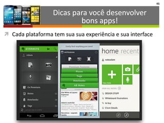 46
Dicas	
  para	
  você	
  desenvolver	
  
bons	
  apps!
ì Cada	
  plataforma	
  tem	
  sua	
  sua	
  experiência	
  e	
  sua	
  interface
 