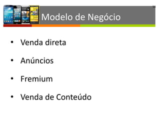 56
• Venda	
  direta	
  
• Anúncios	
  
• Fremium	
  
• Venda	
  de	
  Conteúdo
Modelo	
  de	
  Negócio
 