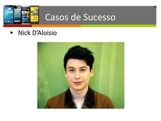 66
Casos	
  de	
  Sucesso
• Nick	
  D’Aloisio
 