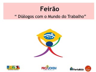 Feirão
“ Diálogos com o Mundo do Trabalho”
 