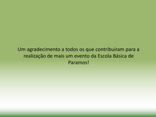 Um agradecimento a todos os que contribuíram para a
realização de mais um evento da Escola Básica de
Paramos!
 